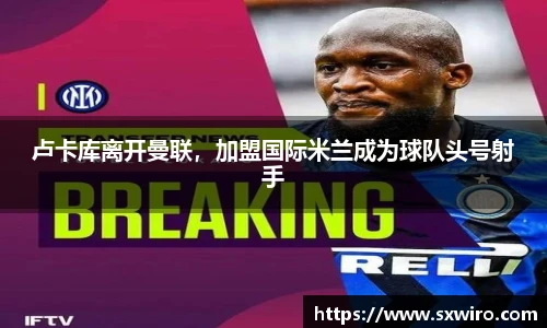 卢卡库离开曼联，加盟国际米兰成为球队头号射手