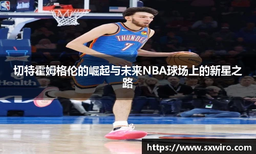 切特霍姆格伦的崛起与未来NBA球场上的新星之路