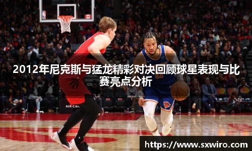 2012年尼克斯与猛龙精彩对决回顾球星表现与比赛亮点分析