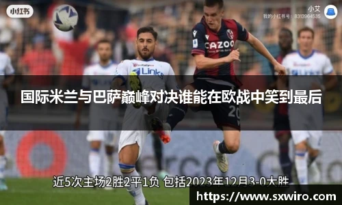 国际米兰与巴萨巅峰对决谁能在欧战中笑到最后