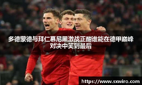 多德蒙德与拜仁慕尼黑激战正酣谁能在德甲巅峰对决中笑到最后