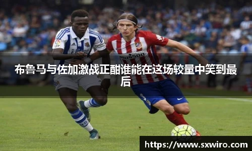 布鲁马与佐加激战正酣谁能在这场较量中笑到最后