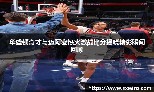 华盛顿奇才与迈阿密热火激战比分揭晓精彩瞬间回顾