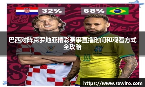 巴西对阵克罗地亚精彩赛事直播时间和观看方式全攻略