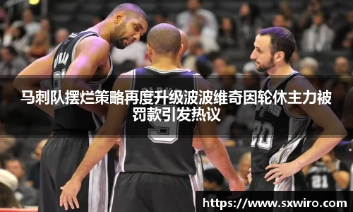 马刺队摆烂策略再度升级波波维奇因轮休主力被罚款引发热议